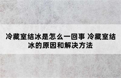 冷藏室结冰是怎么一回事 冷藏室结冰的原因和解决方法